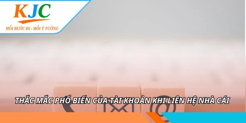 LIÊN HỆ 3 Thắc mắc phổ biến của tài khoản khi liên hệ nhà cái